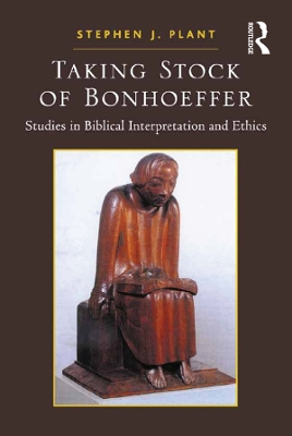 Taking Stock of Bonhoeffer: Studies in Biblical Interpretation and Ethics by Stephen J. Plant