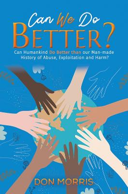 Can We Do Better?: Can Humankind Do Better than our Man-made History of Abuse, Exploitation and Harm? book