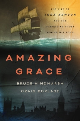 Amazing Grace: The Life of John Newton and the Surprising Story Behind His Song by Bruce Hindmarsh