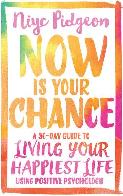 Now Is Your Chance: A 30-Day Guide to Living Your Happiest Life Using Positive Psychology by Niyc Pidgeon
