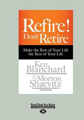 Refire! Don't Retire: Make the Rest of Your Life the Best of Your Life by Ken Blanchard