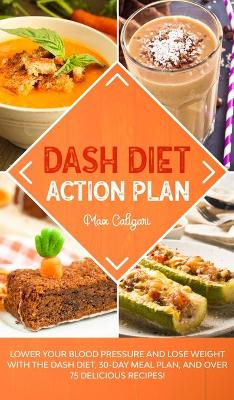 Dash Diet Action Plan: Lower Your Blood Pressure and Lose Weight with the DASH Diet, 30-Day Meal Plan, and Over 75 Delicious Recipes! book