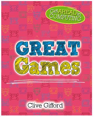 Get Ahead in Computing: Great Games by Clive Gifford