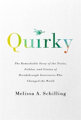 Quirky: The Remarkable Story of the Traits, Foibles, and Genius of Breakthrough Innovators Who Changed the World by Melissa A Schilling