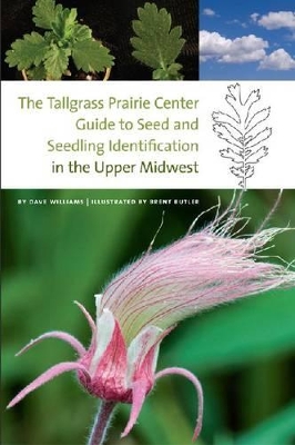 The Tallgrass Prairie Center Guide to Seed and Seedling Identification in the Upper Midwest by Dave Williams