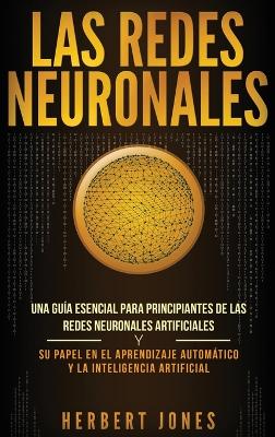 Las redes neuronales: Una gu�a esencial para principiantes de las redes neuronales artificiales y su papel en el aprendizaje autom�tico y la inteligencia artificial (Spanish Edition) book