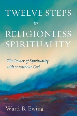 Twelve Steps to Religionless Spirituality by Ward B Ewing