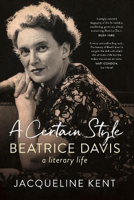 A Certain Style: Beatrice Davis, a Literary Life by Jacqueline Kent