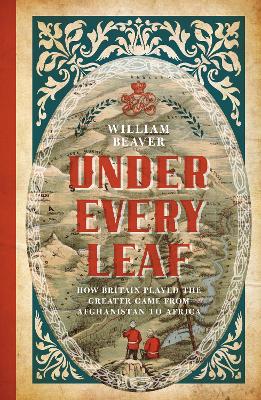 Under Every Leaf: How Britain Played the Greater Game from Afghanistan to Africa book