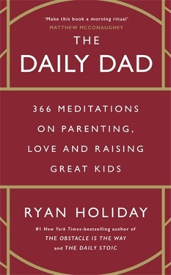 The Daily Dad: 366 Meditations on Parenting, Love and Raising Great Kids by Ryan Holiday