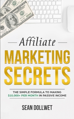 Affiliate Marketing: Secrets - The Simple Formula To Making $10,000+ Per Month In Passive Income (How to Make Money Online, Social Media Marketing, Blogging) book
