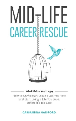 Mid-Life Career Rescue (What Makes You Happy): How to confidently leave a job you hate, and start living a life you love, before it's too late by Cassandra Gaisford