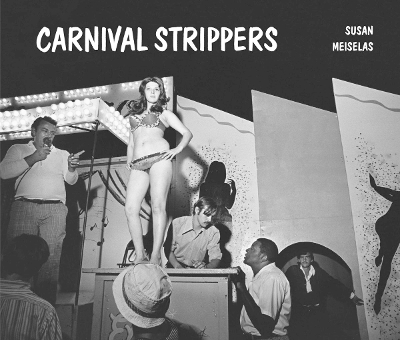 Susan Meiselas: Carnival Strippers Revisited book