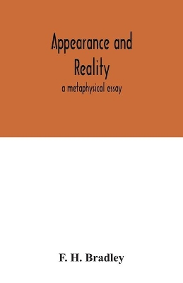Appearance and reality: a metaphysical essay by F H Bradley