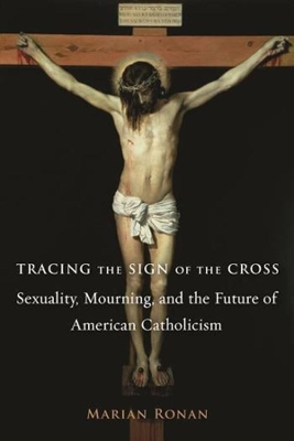 Tracing the Sign of the Cross: Sexuality, Mourning, and the Future of American Catholicism book