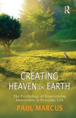 Creating Heaven on Earth: The Psychology of Experiencing Immortality in Everyday Life by Paul Marcus