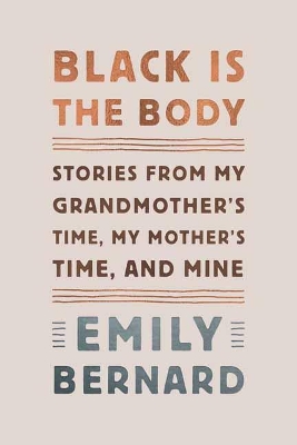 Black Is the Body: Stories from My Grandmother's Time, My Mother's Time, and Mine by Emily Bernard