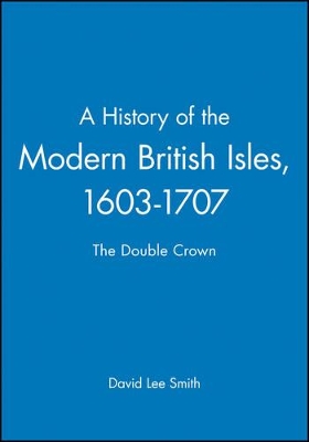 A History of the Modern British Isles, 1603-1707 by David Lee Smith