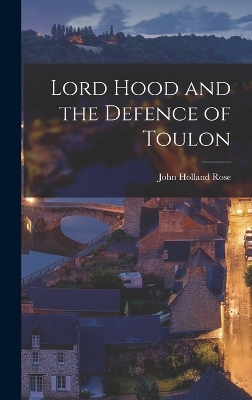 Lord Hood and the Defence of Toulon by John Holland Rose