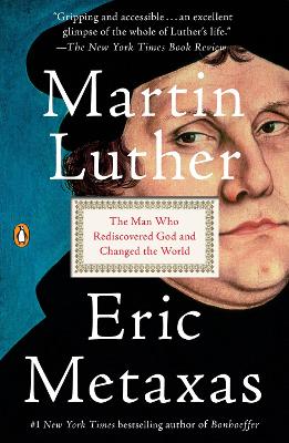 Martin Luther: The Man Who Rediscovered God and Changed the World by Eric Metaxas