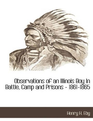 Observations of an Illinois Boy in Battle, Camp and Prisons - 1861-1865 book