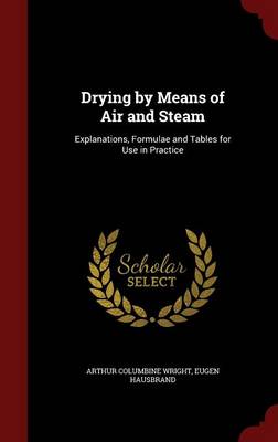 Drying by Means of Air and Steam: Explanations, Formulae and Tables for Use in Practice by Arthur Columbine Wright
