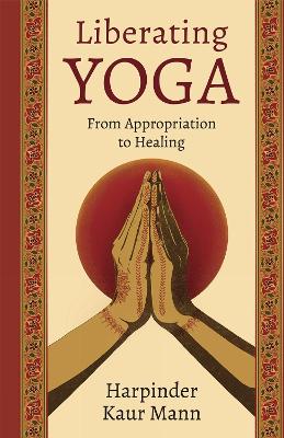 Liberating Yoga: From Appropriation to Healing book