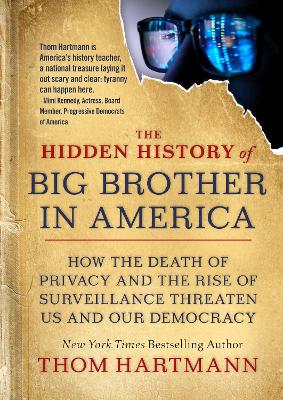 The Hidden History of Big Brother in America: How the Death of Privacy and the Rise of Surveillance Threaten Us and Our Democracy by Thom Hartmann