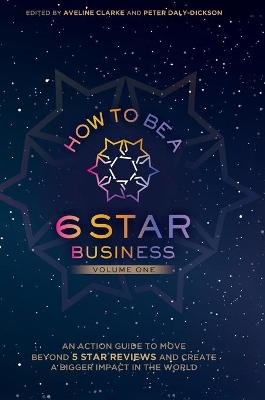 How to Be a 6 Star Business: An Action Guide To Move Beyond 5 Star Reviews And Create A Bigger Impact In The World book