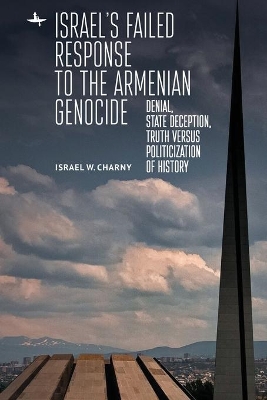 Israel's Failed Response to the Armenian Genocide: Denial, State Deception, Truth versus Politicization of History by Israel W Charny