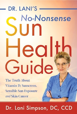 Dr. Lani's No-Nonsense SUN Health Guide: The Truth about Vitamin D, Sunscreen, Sensible Sun Exposure and Skin Cancer by Lani Simpson