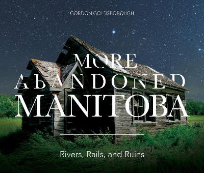 More Abandoned Manitoba: Rivers, Rails and Ruins book