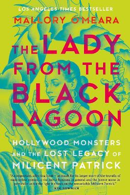 The Lady From The Black Lagoon: Hollywood Monsters and the Lost Legacy of Milicent Patrick by Mallory O'Meara