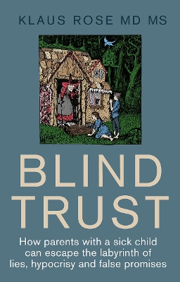 Blind Trust: How Parents with a Sick Child Can Escape the Lies, Hypocrisy and False Promises of Researchers and the Regulatory Authorities book