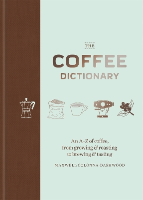 The The Coffee Dictionary: An A-Z of coffee, from growing & roasting to brewing & tasting by Maxwell Colonna-Dashwood