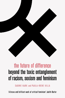 The Future of Difference: Beyond the Toxic Entanglement of Racism, Sexism and Feminism by Sabine Hark