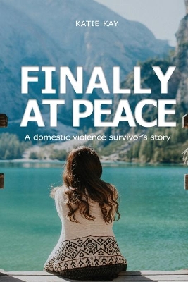 Finally at Peace: A Domestic Violence Survivor's Story: A Domestic by Katie Kay