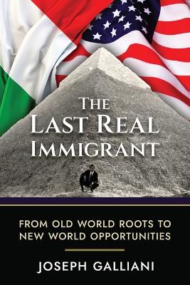 The Last Real Immigrant: From Old World Roots To New World Opportunities book