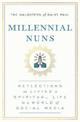 Millennial Nuns: Reflections on Living a Spiritual Life in a World of Social Media by The Daughters of Saint Paul