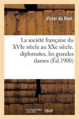 La Soci�t� Fran�aise Du Xvie Si�cle Au Xxe Si�cle. Diplomates, Les Grandes Dames de la Fronde: , La Cour, Les Courtisans, Les Favoris book