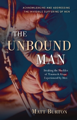 The Unbound Man: Breaking the Shackles of Trauma and Abuse Experienced by Men book