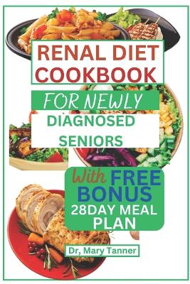 Renal Diet Cookbook for Newly Diagnosed Seniors: For healthy solution delicious recipes to cure and recovery Renal, WIth 28day meal plan to balance the system and living longer book