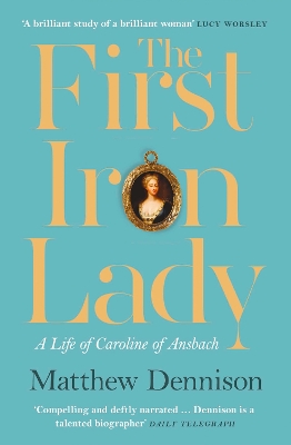 The The First Iron Lady: A Life of Caroline of Ansbach by Matthew Dennison