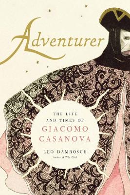 Adventurer: The Life and Times of Giacomo Casanova by Leo Damrosch