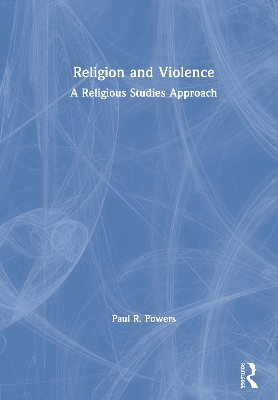 Religion and Violence: A Religious Studies Approach by Paul Powers