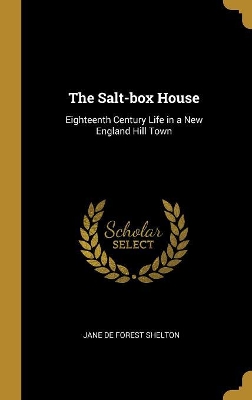 The Salt-box House: Eighteenth Century Life in a New England Hill Town by Jane De Forest Shelton