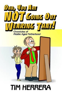 Dad, You Are NOT Going Out Wearing That!: Chronicles of Middle Aged Fatherhood book