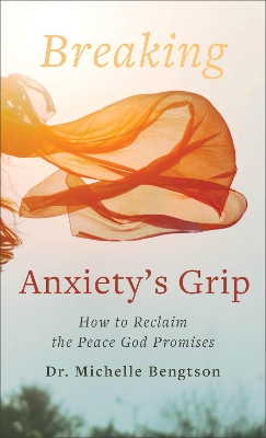 Breaking Anxiety`s Grip – How to Reclaim the Peace God Promises by Dr. Michelle Bengtson