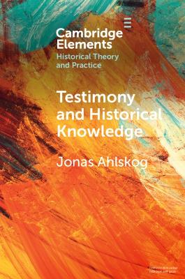 Testimony and Historical Knowledge: Authority, Evidence and Ethics in Historiography book