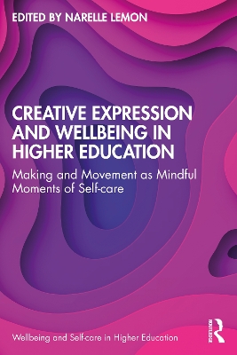 Creative Expression and Wellbeing in Higher Education: Making and Movement as Mindful Moments of Self-care book